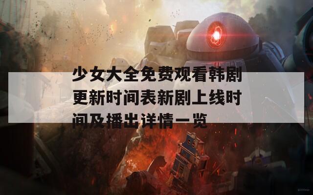 少女大全免费观看韩剧更新时间表新剧上线时间及播出详情一览