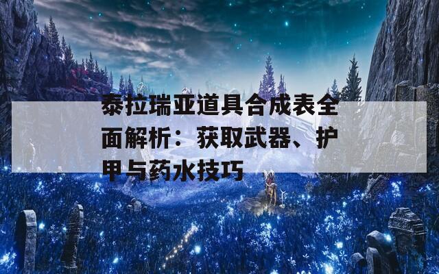 泰拉瑞亚道具合成表全面解析：获取武器、护甲与药水技巧
