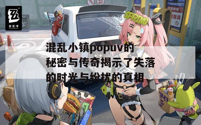 混乱小镇popuv的秘密与传奇揭示了失落的时光与纷扰的真相