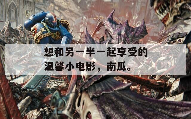 想和另一半一起享受的温馨小电影，南瓜。