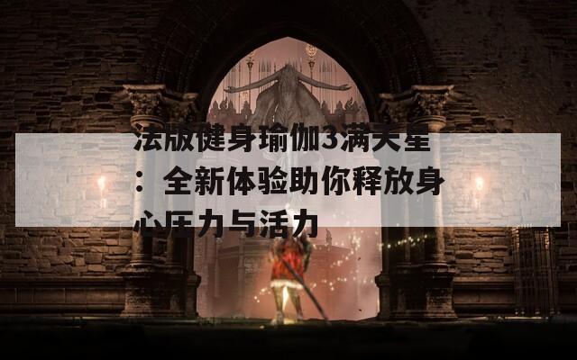 法版健身瑜伽3满天星：全新体验助你释放身心压力与活力