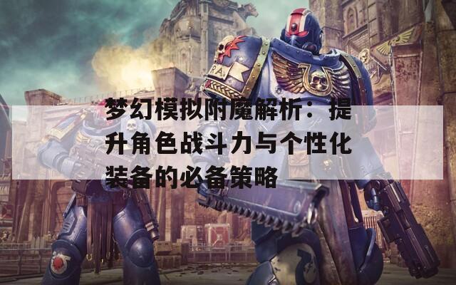 梦幻模拟附魔解析：提升角色战斗力与个性化装备的必备策略