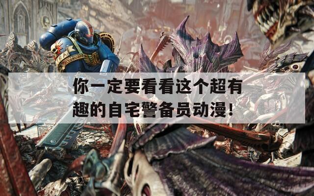 你一定要看看这个超有趣的自宅警备员动漫！