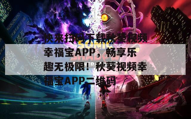 快来扫码下载秋葵视频幸福宝APP，畅享乐趣无极限！秋葵视频幸福宝APP二维码