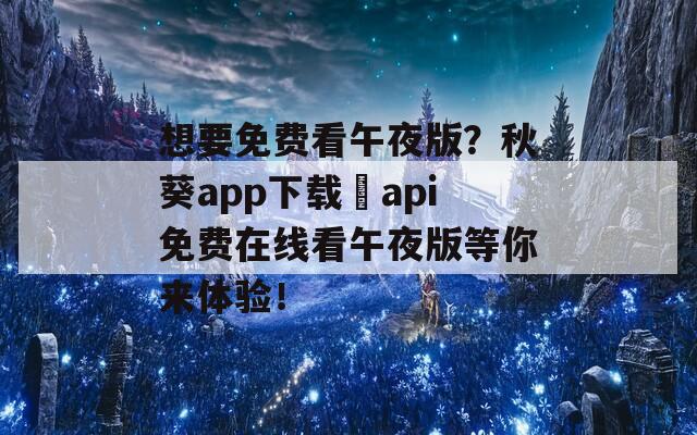 想要免费看午夜版？秋葵app下载汅api免费在线看午夜版等你来体验！