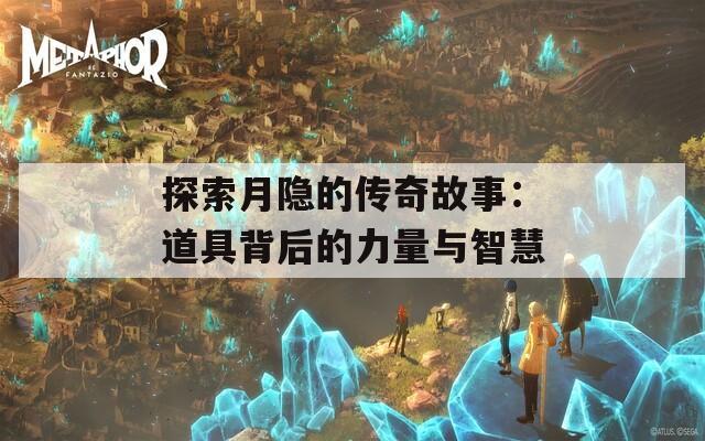 探索月隐的传奇故事：道具背后的力量与智慧