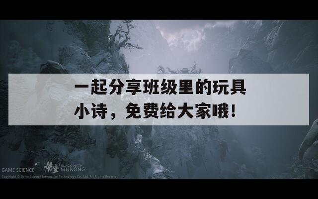 一起分享班级里的玩具小诗，免费给大家哦！