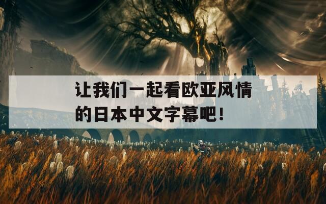 让我们一起看欧亚风情的日本中文字幕吧！