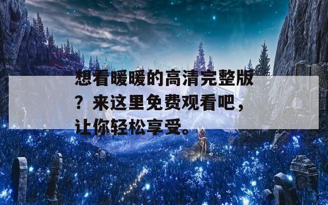 想看暖暖的高清完整版？来这里免费观看吧，让你轻松享受。