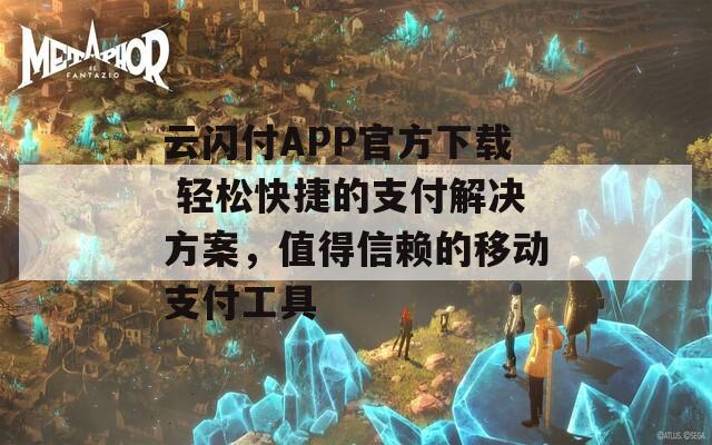 云闪付APP官方下载 轻松快捷的支付解决方案，值得信赖的移动支付工具
