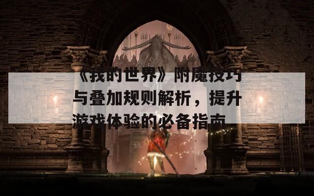 《我的世界》附魔技巧与叠加规则解析，提升游戏体验的必备指南