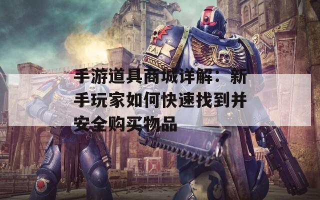 手游道具商城详解：新手玩家如何快速找到并安全购买物品