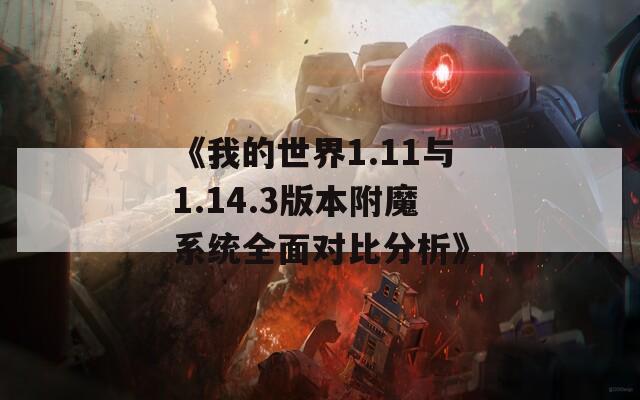 《我的世界1.11与1.14.3版本附魔系统全面对比分析》