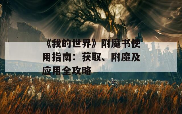 《我的世界》附魔书使用指南：获取、附魔及应用全攻略