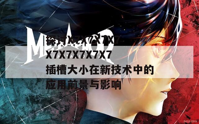 探讨X7X7X7X7X7X7X7X7X7插槽大小在新技术中的应用前景与影响