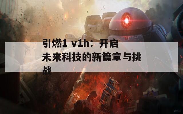 引燃1 v1h：开启未来科技的新篇章与挑战