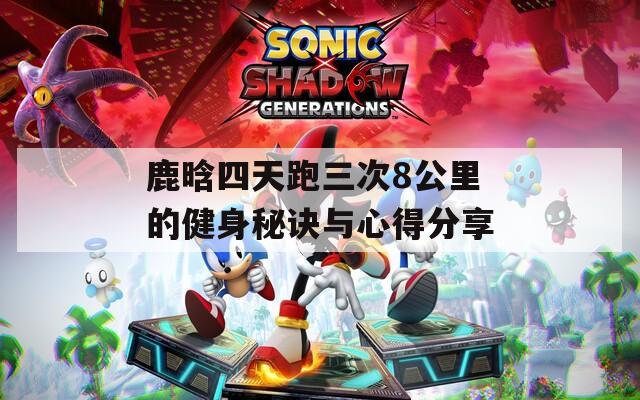 鹿晗四天跑三次8公里的健身秘诀与心得分享