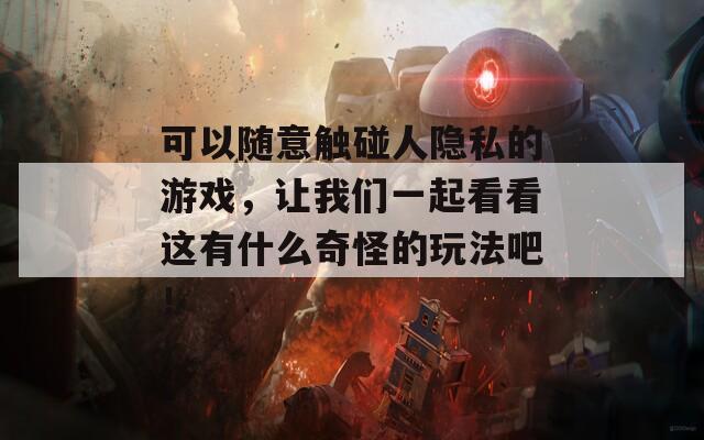 可以随意触碰人隐私的游戏，让我们一起看看这有什么奇怪的玩法吧！