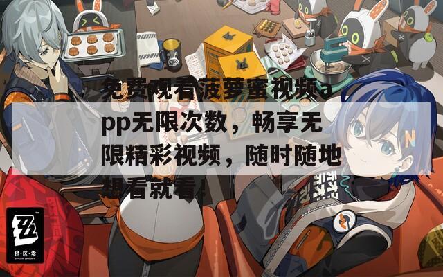 免费观看菠萝蜜视频app无限次数，畅享无限精彩视频，随时随地想看就看！