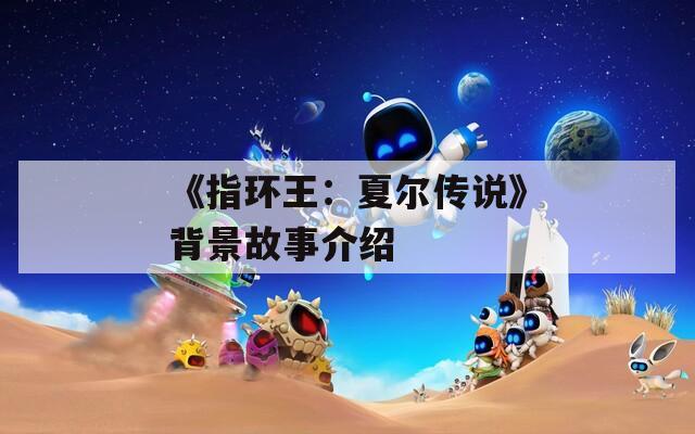 《指环王：夏尔传说》背景故事介绍