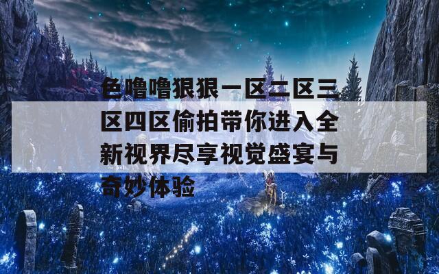 色噜噜狠狠一区二区三区四区偷拍带你进入全新视界尽享视觉盛宴与奇妙体验