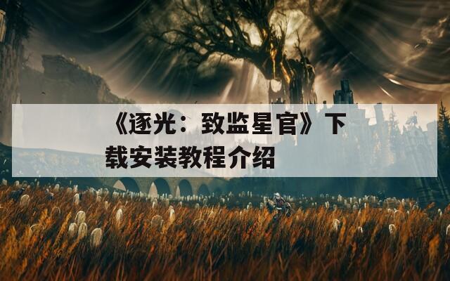 《逐光：致监星官》下载安装教程介绍