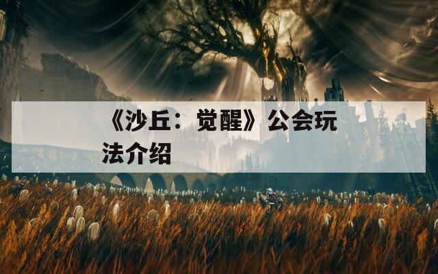 《沙丘：觉醒》公会玩法介绍