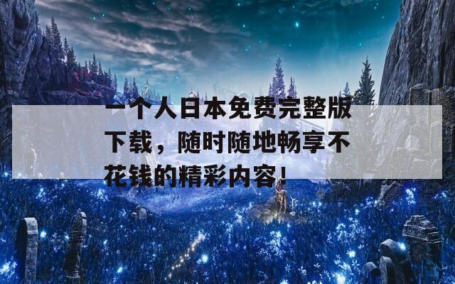 一个人日本免费完整版下载，随时随地畅享不花钱的精彩内容！