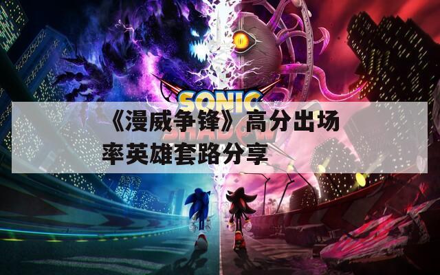 《漫威争锋》高分出场率英雄套路分享