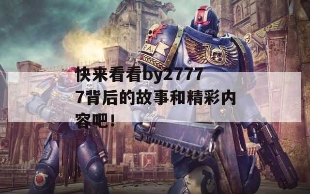 快来看看by27777背后的故事和精彩内容吧！