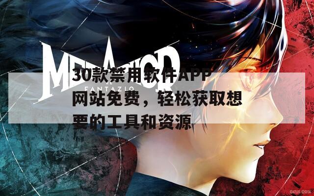 30款禁用软件APP网站免费，轻松获取想要的工具和资源