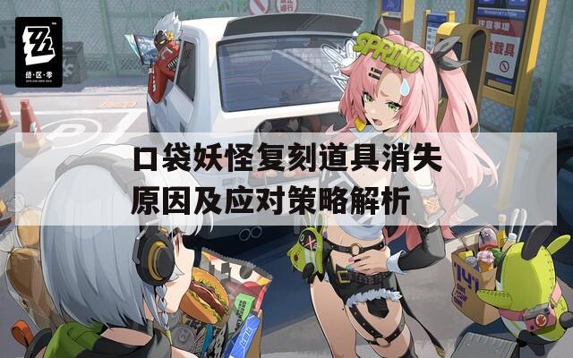 口袋妖怪复刻道具消失原因及应对策略解析