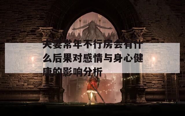 夫妻常年不行房会有什么后果对感情与身心健康的影响分析