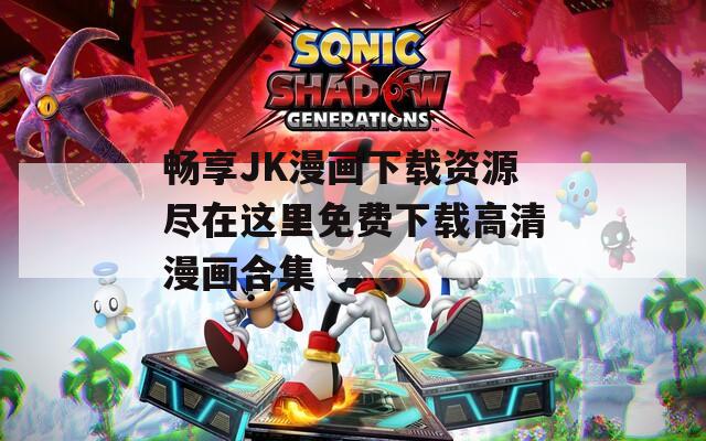 畅享JK漫画下载资源尽在这里免费下载高清漫画合集