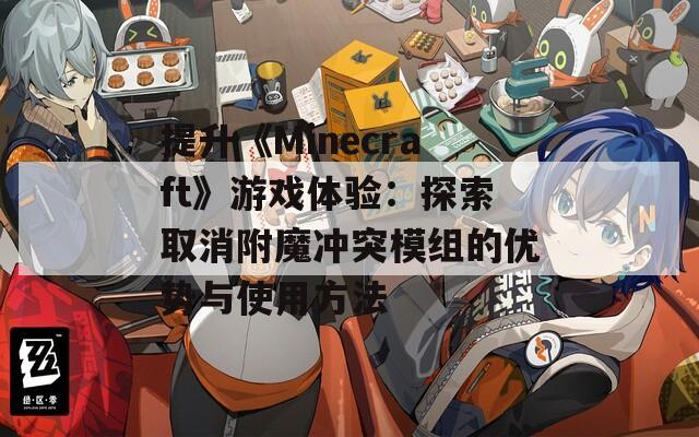 提升《Minecraft》游戏体验：探索取消附魔冲突模组的优势与使用方法