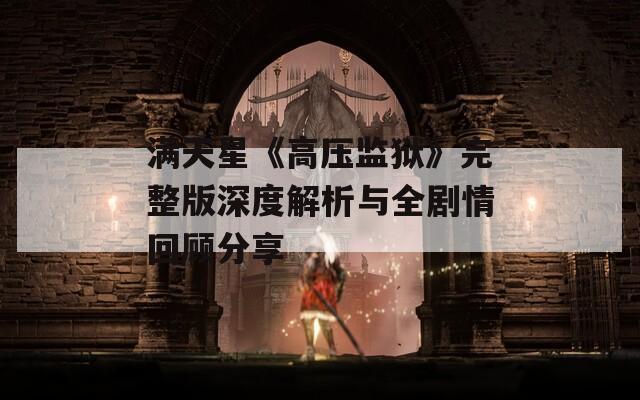 满天星《高压监狱》完整版深度解析与全剧情回顾分享