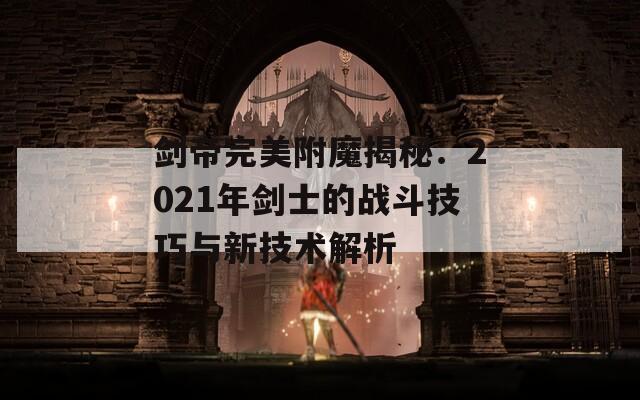 剑帝完美附魔揭秘：2021年剑士的战斗技巧与新技术解析