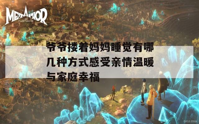 爷爷搂着妈妈睡觉有哪几种方式感受亲情温暖与家庭幸福