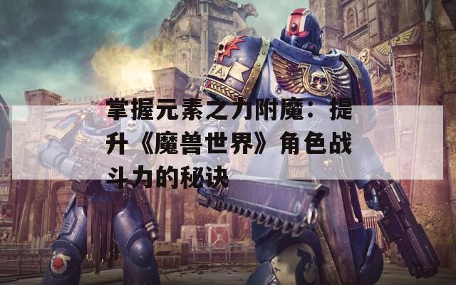 掌握元素之力附魔：提升《魔兽世界》角色战斗力的秘诀