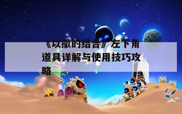 《以撒的结合》左下角道具详解与使用技巧攻略