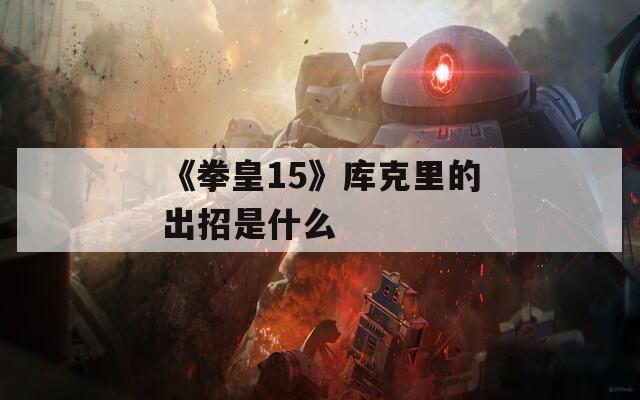 《拳皇15》库克里的出招是什么