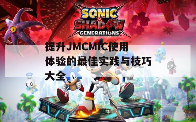 提升JMCMIC使用体验的最佳实践与技巧大全