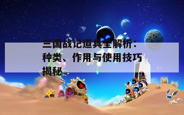 三国战记道具全解析：种类、作用与使用技巧揭秘