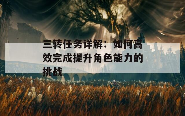 三转任务详解：如何高效完成提升角色能力的挑战