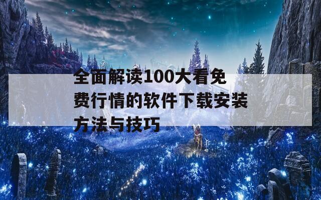 全面解读100大看免费行情的软件下载安装方法与技巧