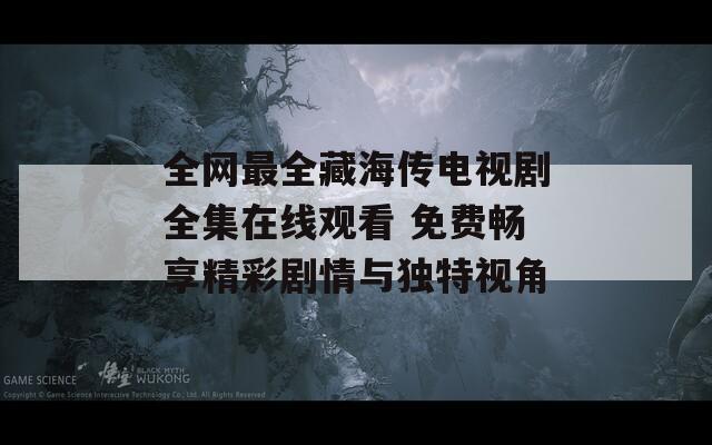 全网最全藏海传电视剧全集在线观看 免费畅享精彩剧情与独特视角