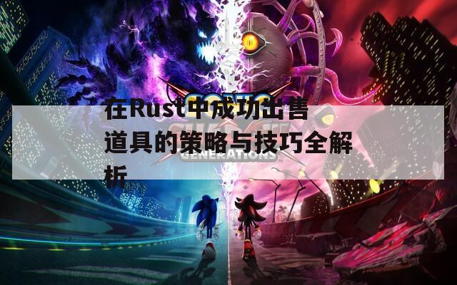 在Rust中成功出售道具的策略与技巧全解析