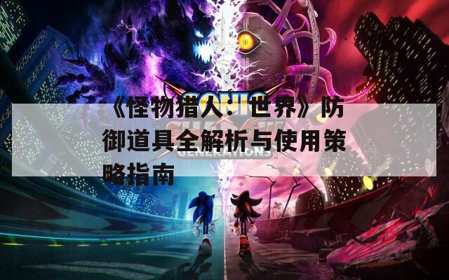 《怪物猎人：世界》防御道具全解析与使用策略指南