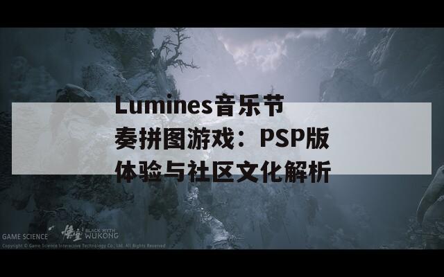 Lumines音乐节奏拼图游戏：PSP版体验与社区文化解析