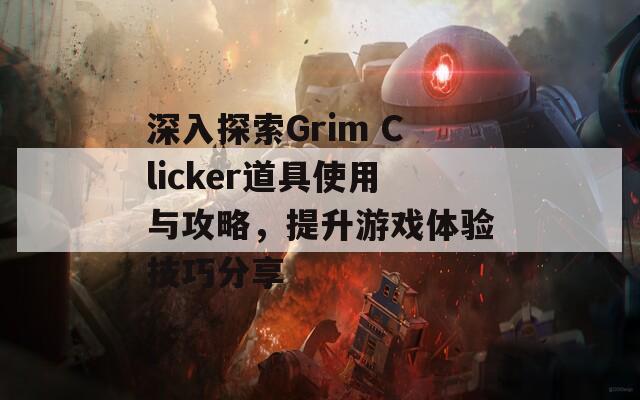 深入探索Grim Clicker道具使用与攻略，提升游戏体验技巧分享
